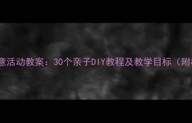 图片 小学手工创意活动教案：30个亲子DIY教程及教学目标（附材料清单）2