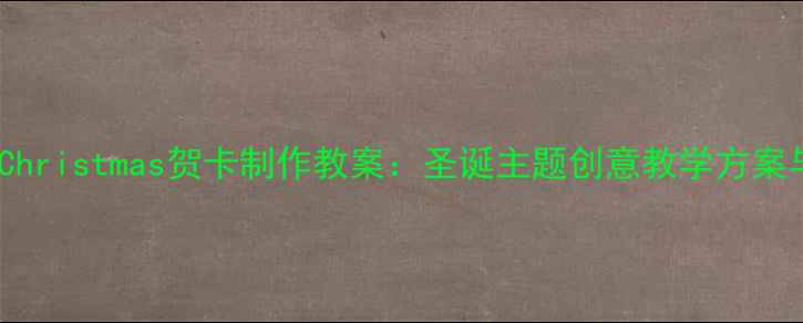 图片 小学手工课Christmas贺卡制作教案：圣诞主题创意教学方案与步骤详解2