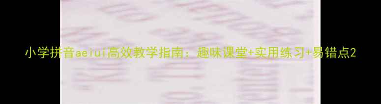 图片 小学拼音aeiui高效教学指南：趣味课堂+实用练习+易错点2