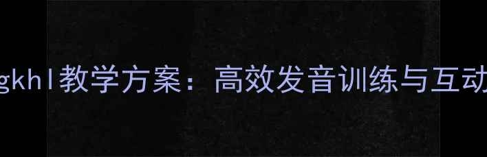 图片 小学拼音gkhl教学方案：高效发音训练与互动课堂设计