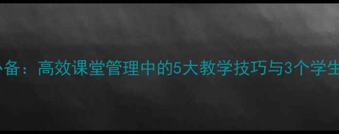 图片 小学教师必备：高效课堂管理中的5大教学技巧与3个学生心理密码1