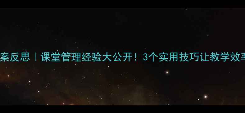 图片 小学教案反思｜课堂管理经验大公开！3个实用技巧让教学效率翻倍1