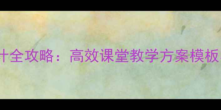图片 小学教案设计全攻略：高效课堂教学方案模板与实用技巧2