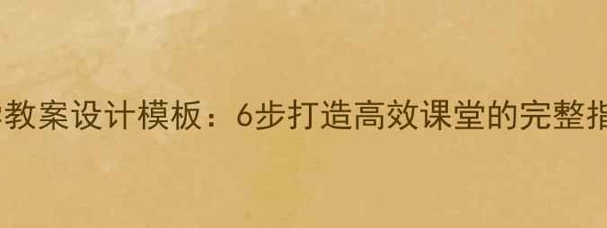 图片 小学教案设计模板：6步打造高效课堂的完整指南1