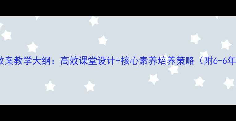 图片 小学散文阅读教案教学大纲：高效课堂设计+核心素养培养策略（附6-6年级完整方案）1