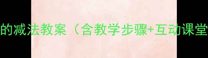 图片 小学数学10的减法教案（含教学步骤+互动课堂+易错题）1