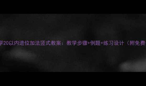 图片 小学数学20以内进位加法竖式教案：教学步骤+例题+练习设计（附免费资源）2