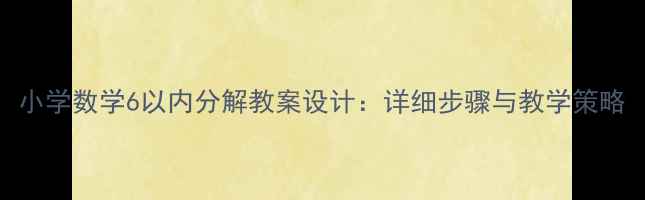 图片 小学数学6以内分解教案设计：详细步骤与教学策略