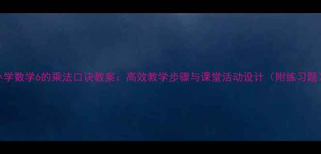 图片 小学数学6的乘法口诀教案：高效教学步骤与课堂活动设计（附练习题）