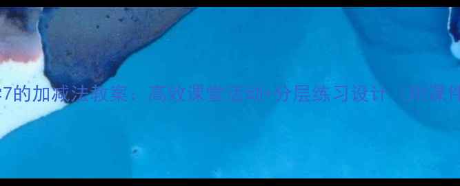 图片 小学数学7的加减法教案：高效课堂活动+分层练习设计（附课件模板）1