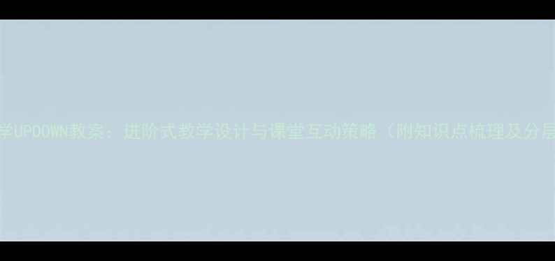 图片 小学数学UPDOWN教案：进阶式教学设计与课堂互动策略（附知识点梳理及分层作业）