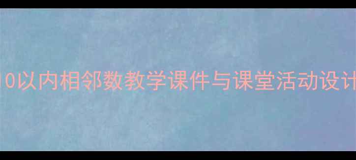 图片 小学数学一年级教案：10以内相邻数教学课件与课堂活动设计（附加减法应用案例）