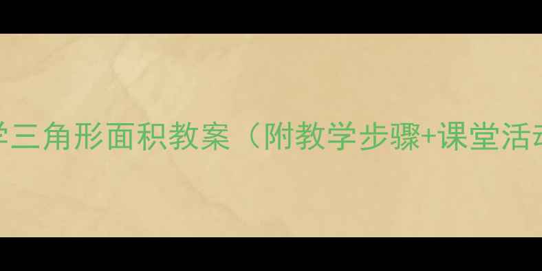 图片 小学数学三角形面积教案（附教学步骤+课堂活动设计）