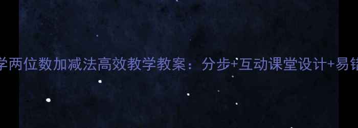 图片 小学数学两位数加减法高效教学教案：分步+互动课堂设计+易错点突破