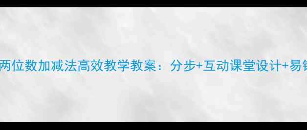 图片 小学数学两位数加减法高效教学教案：分步+互动课堂设计+易错点突破1