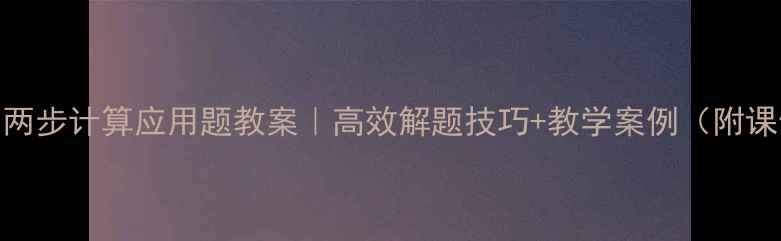 图片 小学数学两步计算应用题教案｜高效解题技巧+教学案例（附课件下载）