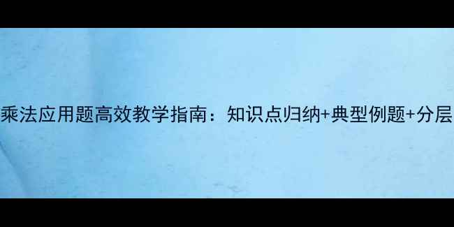 图片 小学数学乘法应用题高效教学指南：知识点归纳+典型例题+分层训练方案