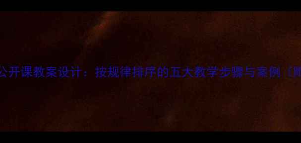 图片 小学数学公开课教案设计：按规律排序的五大教学步骤与案例（附资源包）