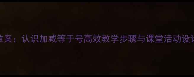图片 小学数学加减法教案：认识加减等于号高效教学步骤与课堂活动设计（附教学案例）