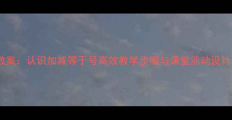 图片 小学数学加减法教案：认识加减等于号高效教学步骤与课堂活动设计（附教学案例）2