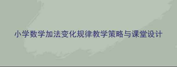 图片 小学数学加法变化规律教学策略与课堂设计