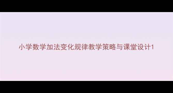 图片 小学数学加法变化规律教学策略与课堂设计1