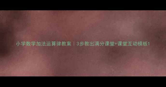 图片 小学数学加法运算律教案｜3步教出满分课堂+课堂互动模板1