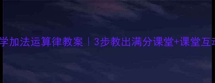 图片 小学数学加法运算律教案｜3步教出满分课堂+课堂互动模板2