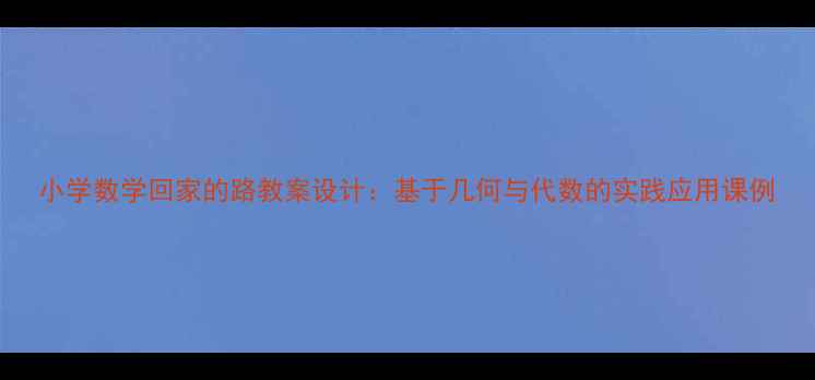 图片 小学数学回家的路教案设计：基于几何与代数的实践应用课例