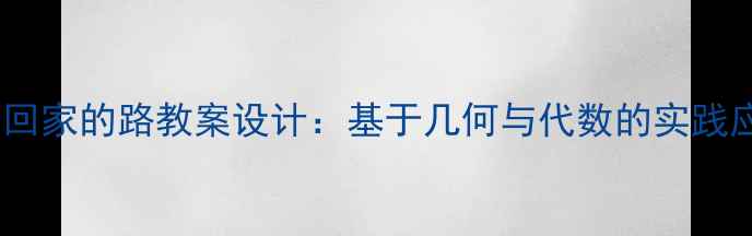 图片 小学数学回家的路教案设计：基于几何与代数的实践应用课例2