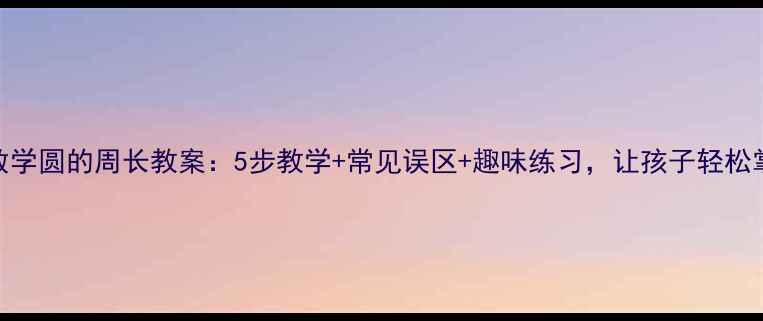 图片 小学数学圆的周长教案：5步教学+常见误区+趣味练习，让孩子轻松掌握！