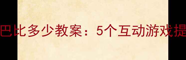 图片 小学数学大嘴巴比多少教案：5个互动游戏提升课堂参与度