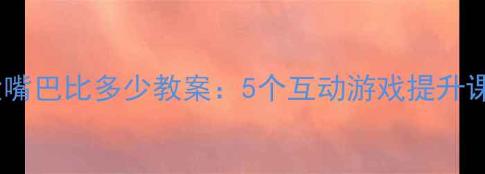 图片 小学数学大嘴巴比多少教案：5个互动游戏提升课堂参与度1