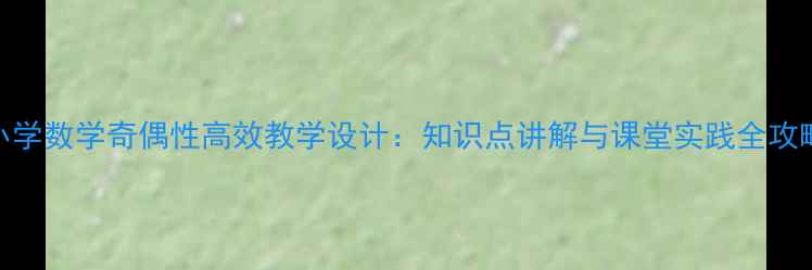 图片 小学数学奇偶性高效教学设计：知识点讲解与课堂实践全攻略