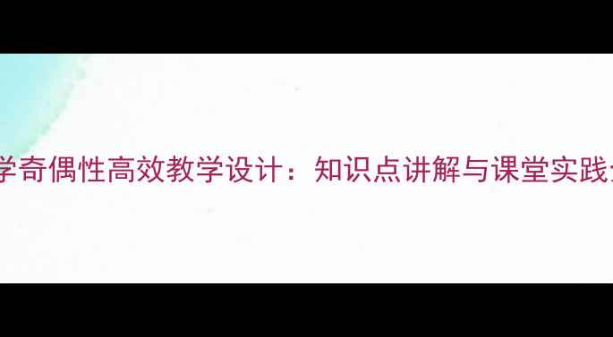 图片 小学数学奇偶性高效教学设计：知识点讲解与课堂实践全攻略1