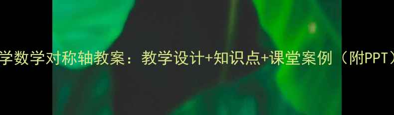 图片 小学数学对称轴教案：教学设计+知识点+课堂案例（附PPT）2