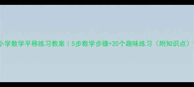 图片 小学数学平移练习教案｜5步教学步骤+20个趣味练习（附知识点）1