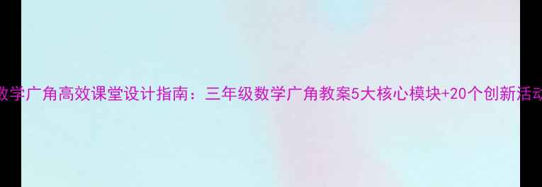 图片 小学数学广角高效课堂设计指南：三年级数学广角教案5大核心模块+20个创新活动方案