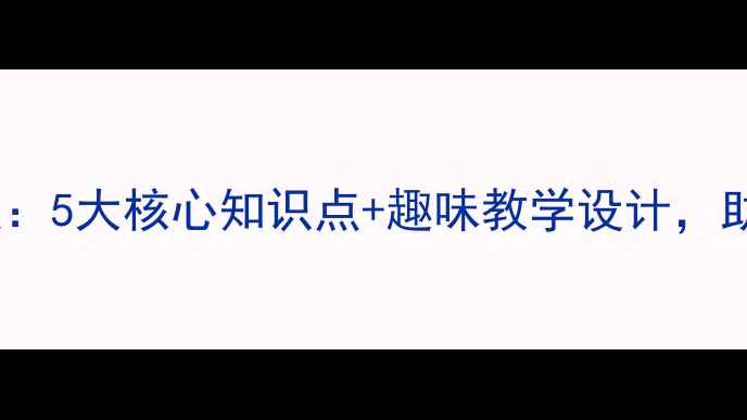 图片 小学数学开学第一课教案：5大核心知识点+趣味教学设计，助力学生高效衔接新学期2