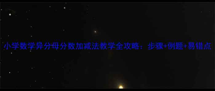 图片 小学数学异分母分数加减法教学全攻略：步骤+例题+易错点