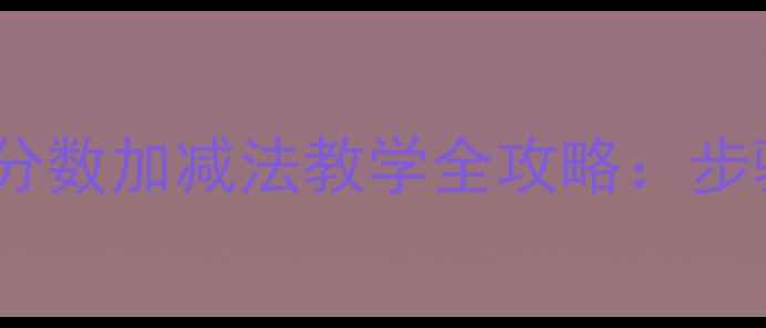 图片 小学数学异分母分数加减法教学全攻略：步骤+例题+易错点1