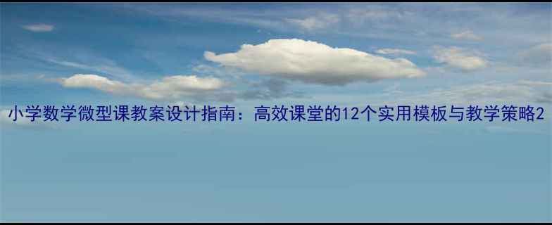 图片 小学数学微型课教案设计指南：高效课堂的12个实用模板与教学策略2