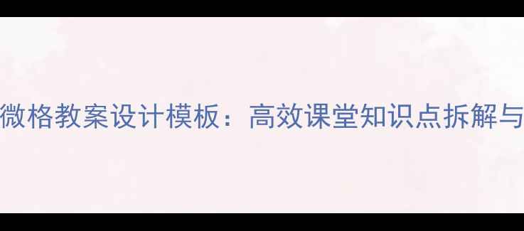 图片 小学数学微格教案设计模板：高效课堂知识点拆解与教学案例