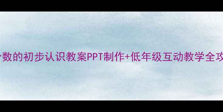 图片 小学数学必看！分数的初步认识教案PPT制作+低年级互动教学全攻略（附资源包）1