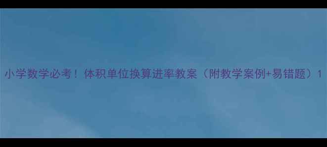 图片 小学数学必考！体积单位换算进率教案（附教学案例+易错题）1