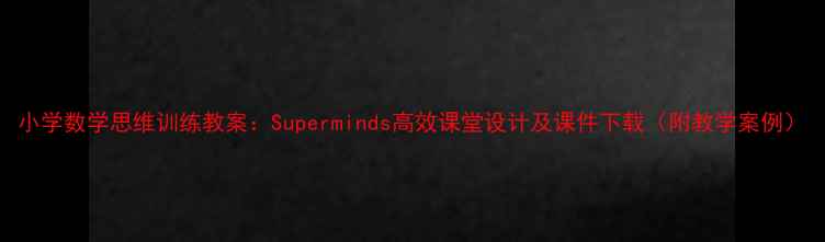 图片 小学数学思维训练教案：Superminds高效课堂设计及课件下载（附教学案例）