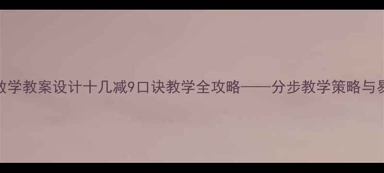 图片 小学数学教案设计十几减9口诀教学全攻略——分步教学策略与易错点