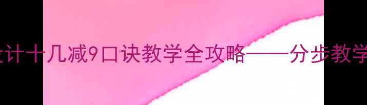 图片 小学数学教案设计十几减9口诀教学全攻略——分步教学策略与易错点1
