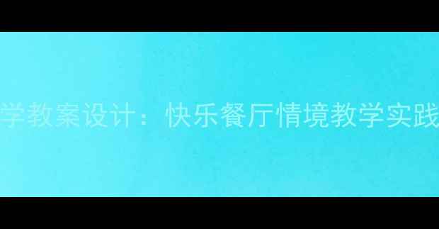 图片 小学数学教案设计：快乐餐厅情境教学实践与应用