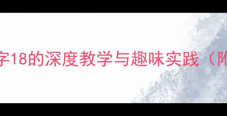图片 小学数学教案设计：数字18的深度教学与趣味实践（附教学目标、活动案例）